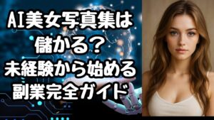 AI美女写真集は儲かる？未経験から始める副業完全ガイド