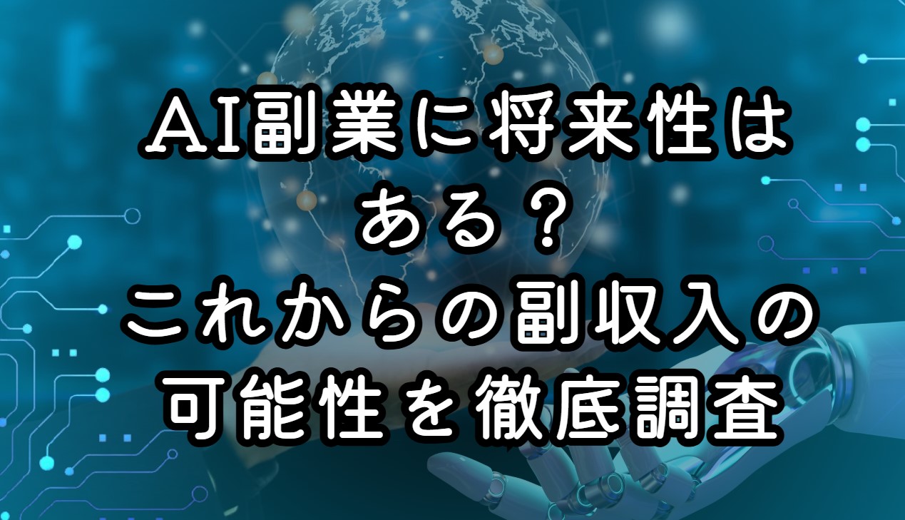 AI副業に将来性はある？これからの副収入の可能性を徹底調査