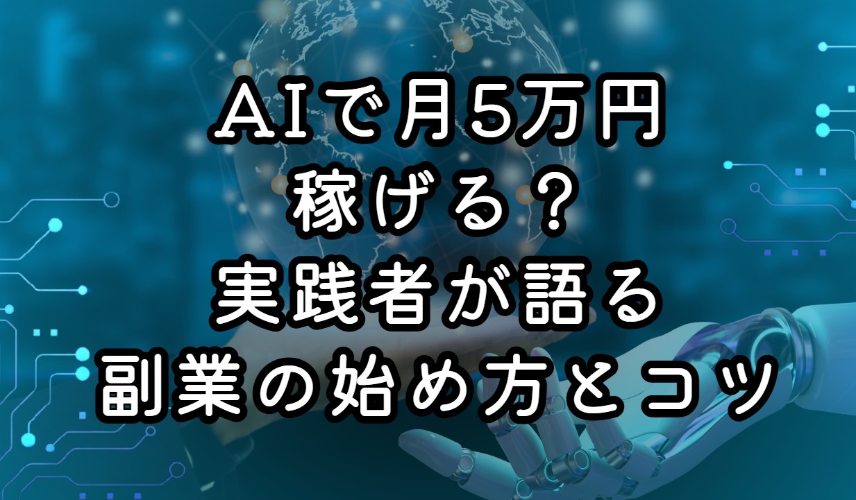 AIで月5万円稼げる？実践者が語る副業の始め方とコツ