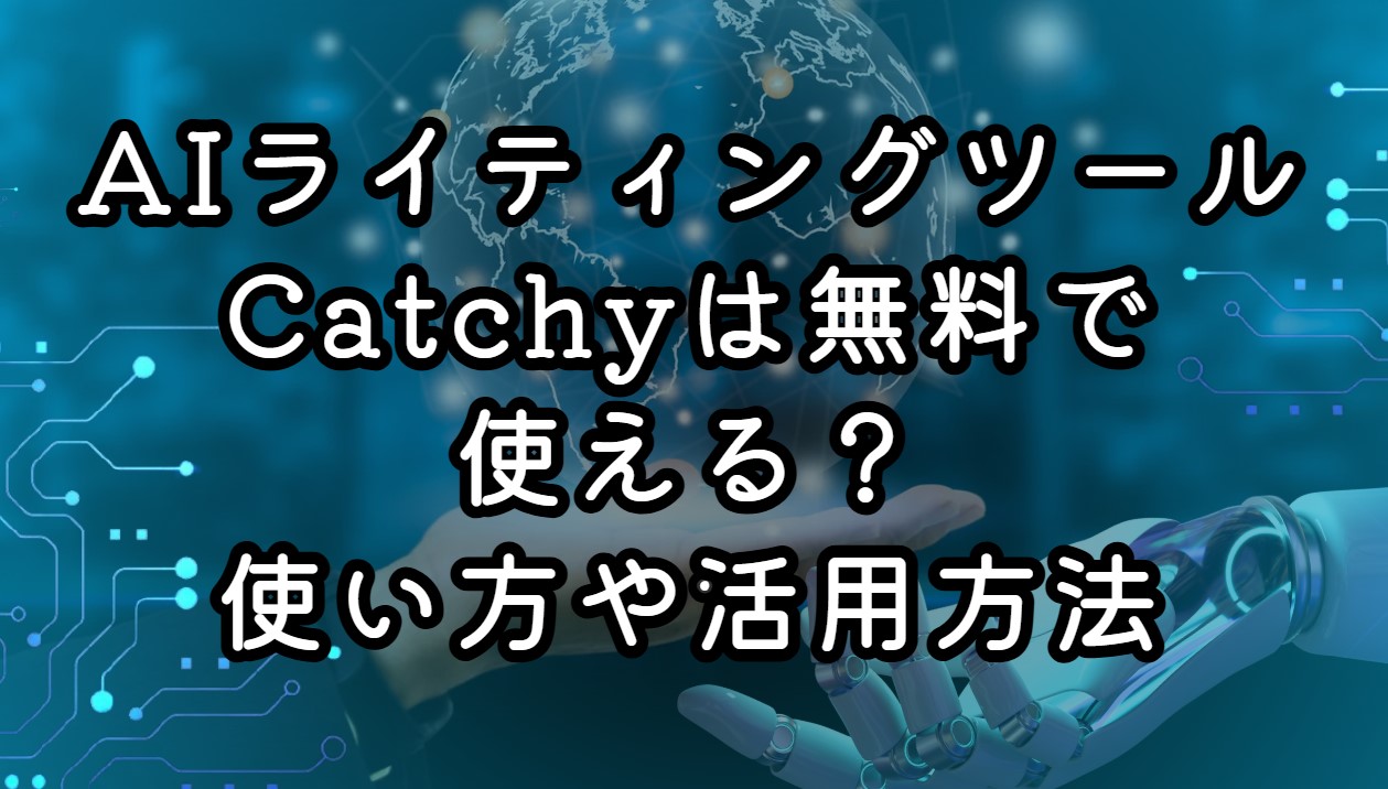 AIライティングツールCatchyは無料で使える？使い方や活用方法も紹介