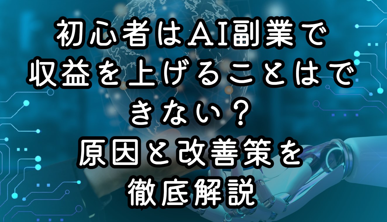 初心者はAI副業で収益を上げることはできない？原因と改善策を徹底解説