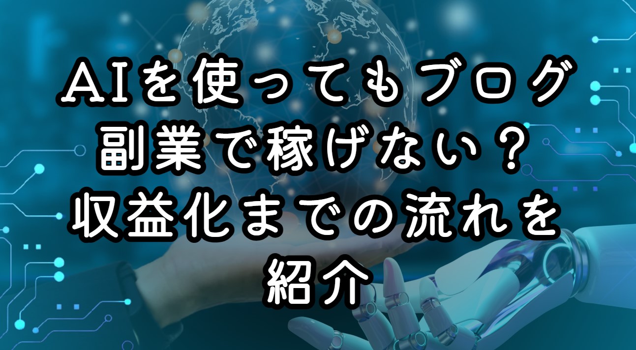 AIを使ってもブログ副業で稼げない？収益化までの流れを紹介