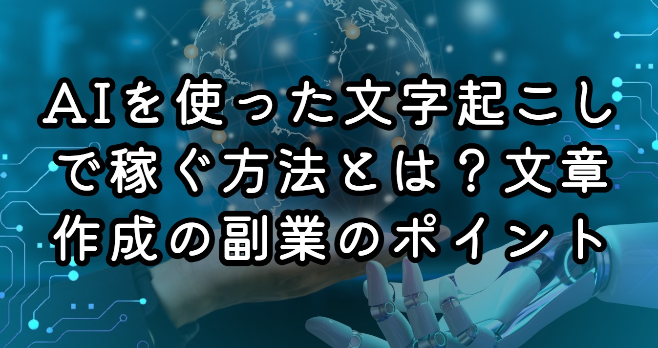 AIを使った文字起こしで稼ぐ方法とは？文章作成の副業のポイント