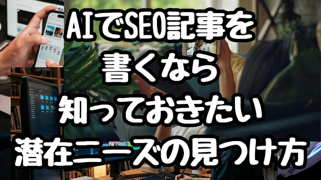 AIでSEO記事を書くなら知っておきたい潜在ニーズの見つけ方