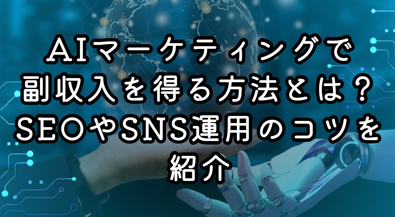 AIマーケティングで副収入を得る方法とは？SEOやSNS運用のコツを紹介