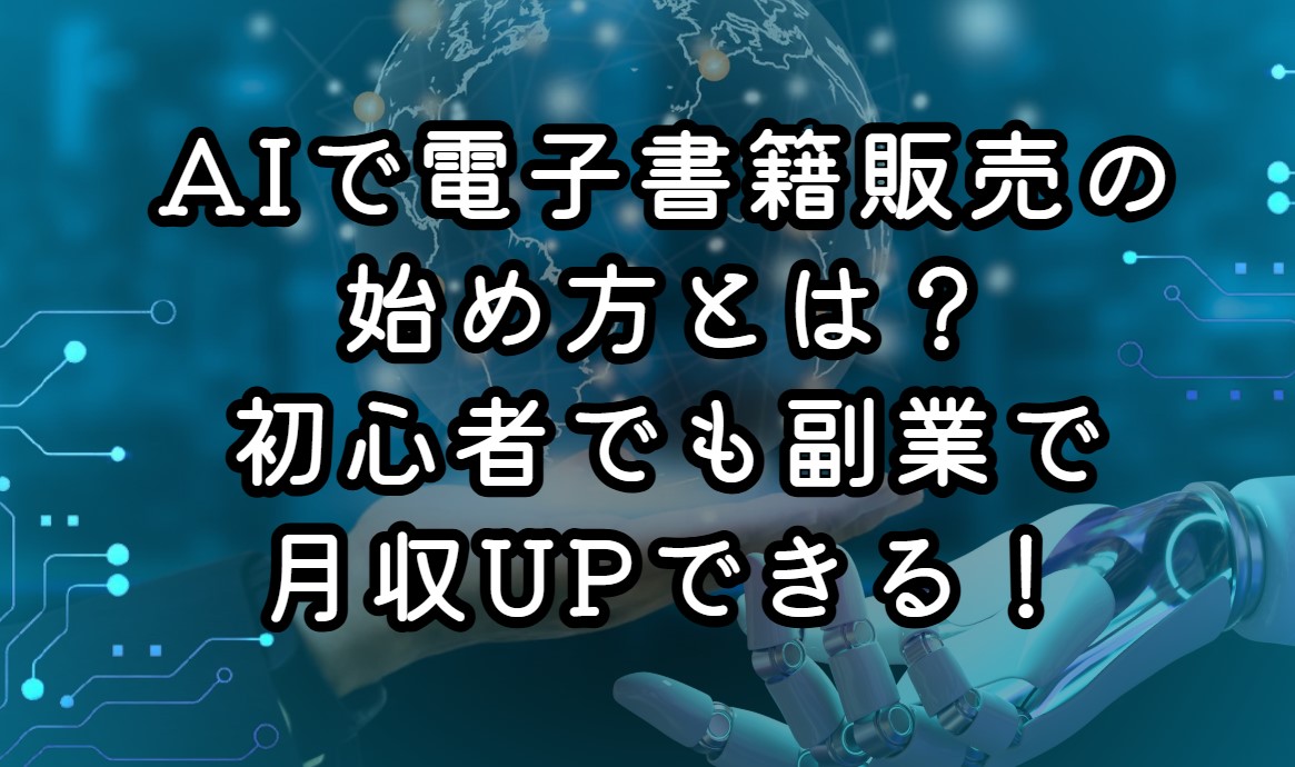 AIを活用した電子書籍販売の始め方とは？初心者でも副業で月収UPできる！