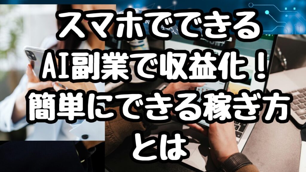 スマホでできるAI副業で収益化！簡単にできる稼ぎ方とは