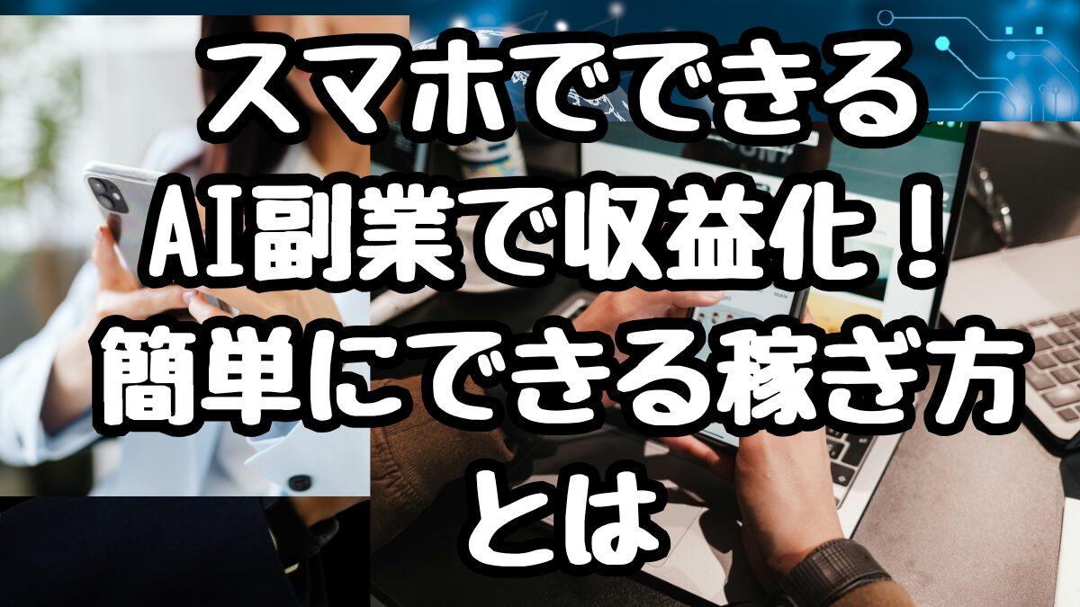 スマホでできるAI副業で収益化！簡単にできる稼ぎ方とは