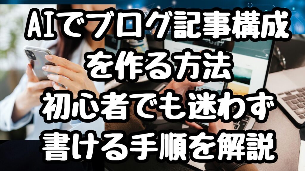 AIでブログ記事構成を作る方法｜初心者でも迷わず書ける手順を解説