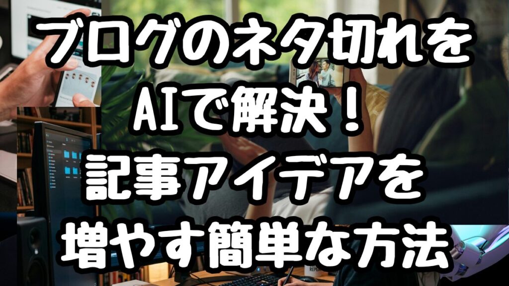 ブログのネタ切れをAIで解決！記事アイデアを増やす簡単な方法