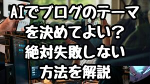 AIでブログのテーマを決めてよい？絶対失敗しない方法！