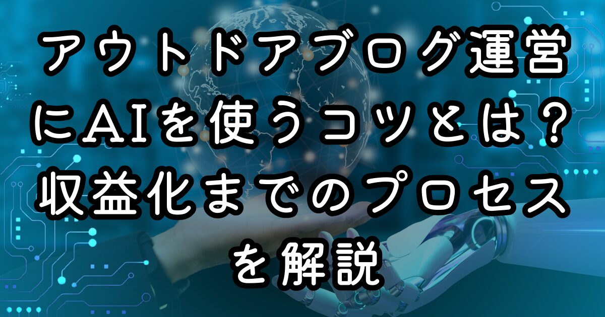 アウトドアブログ運営にAIを使うコツとは？収益化までのプロセスを解説