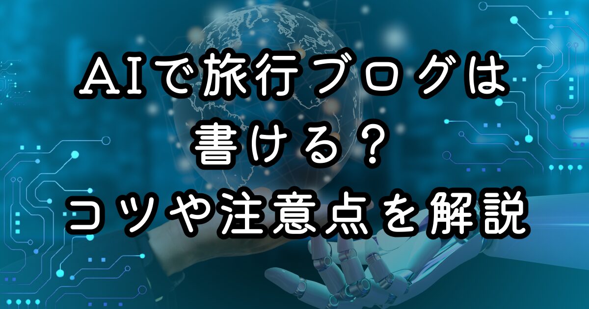 AIで旅行ブログは書ける？コツや注意点を解説