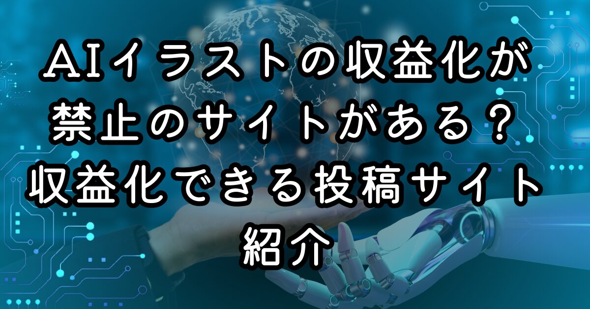 AIイラストの収益化が禁止のサイトがある？収益化できる投稿サイト紹介
