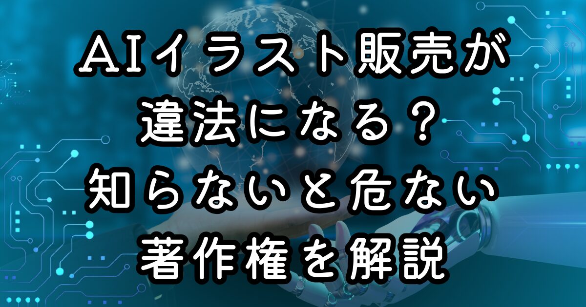 AIイラスト販売が違法になる？知らないと危ない著作権を解説