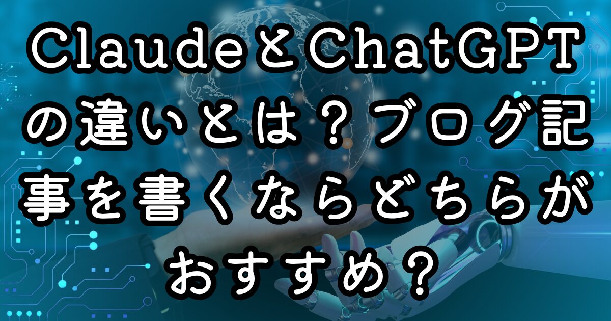 ClaudeとChatGPTの違いとは？ブログ記事を書くならどちらがおすすめ？