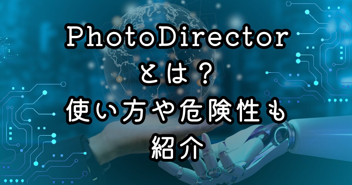 PhotoDirectorとは？使い方や危険性も紹介
