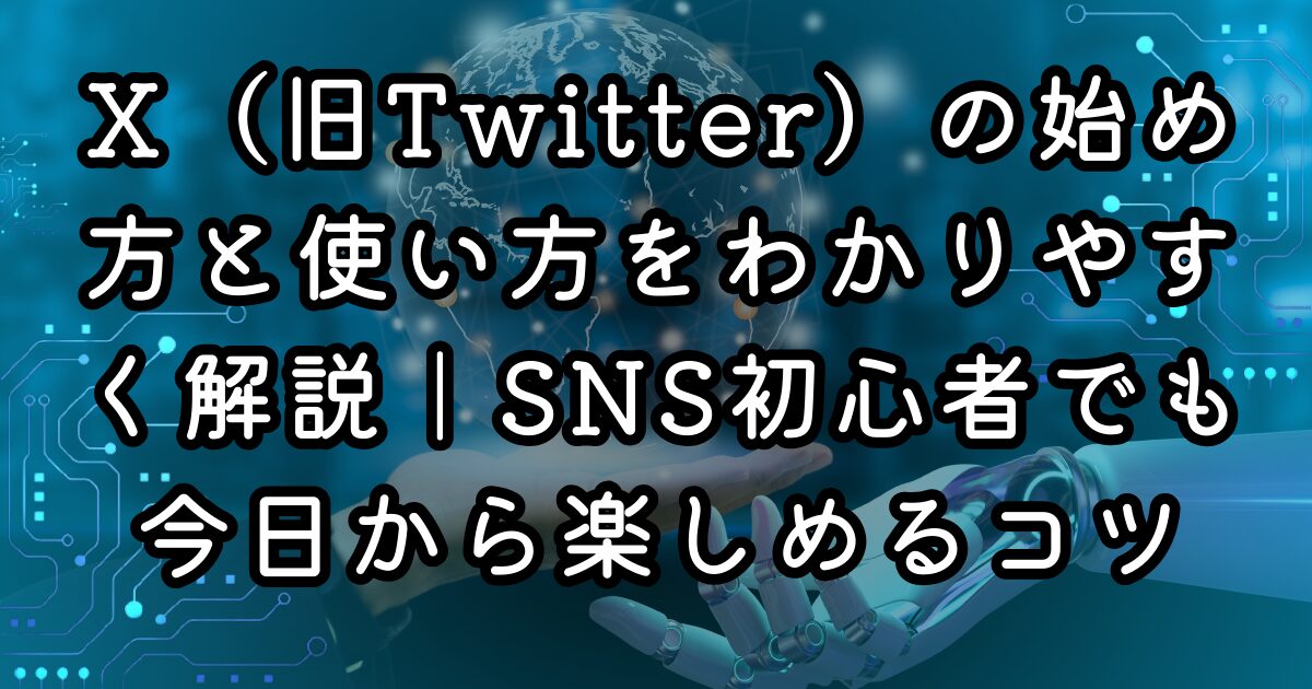 X（旧Twitter）の始め方と使い方をわかりやすく解説｜SNS初心者でも今日から楽しめるコツ
