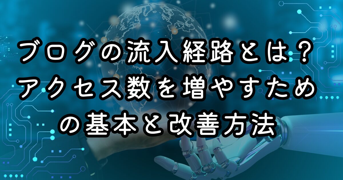 【初心者向け】ブログの流入経路とは？アクセス数を増やすための基本と改善方法