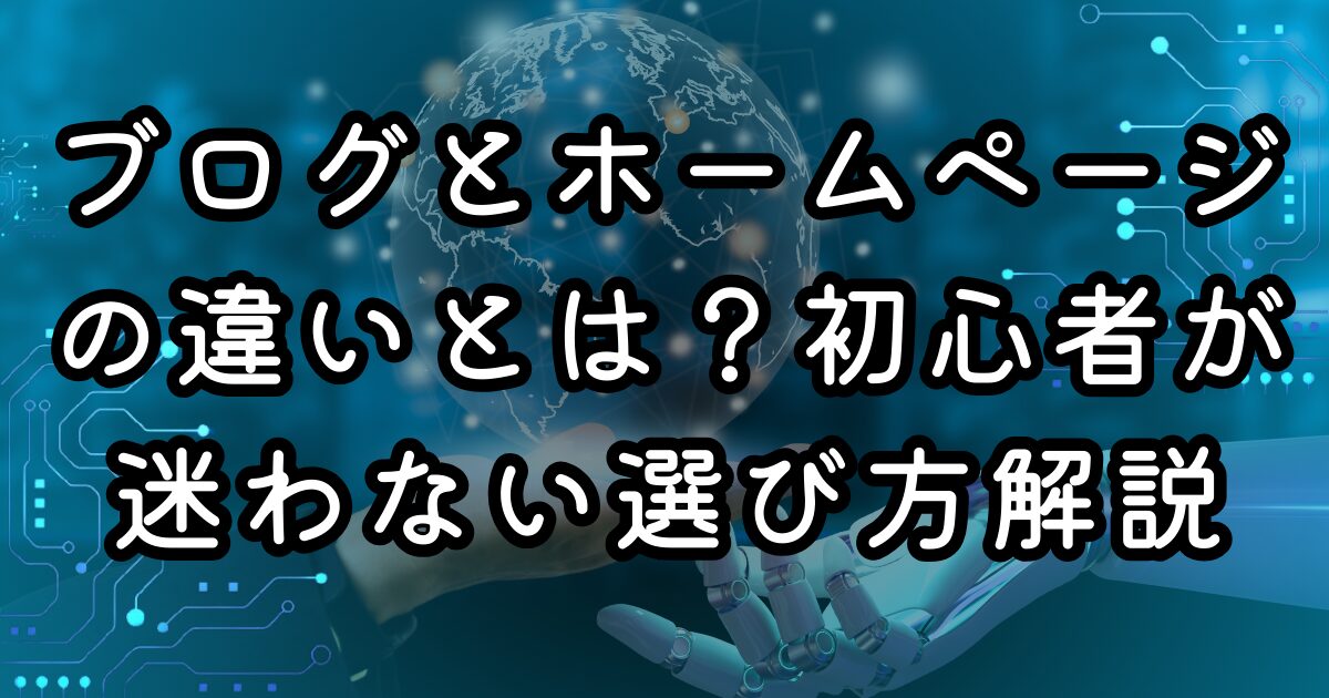 ブログとホームページの違いとは？初心者が迷わない選び方解説