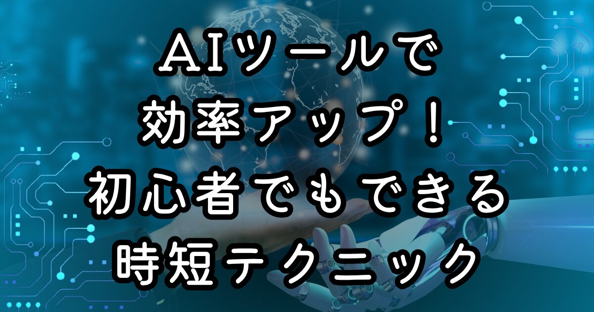 AIツールで効率アップ！初心者でも簡単にできる副業作業の時短テクニック