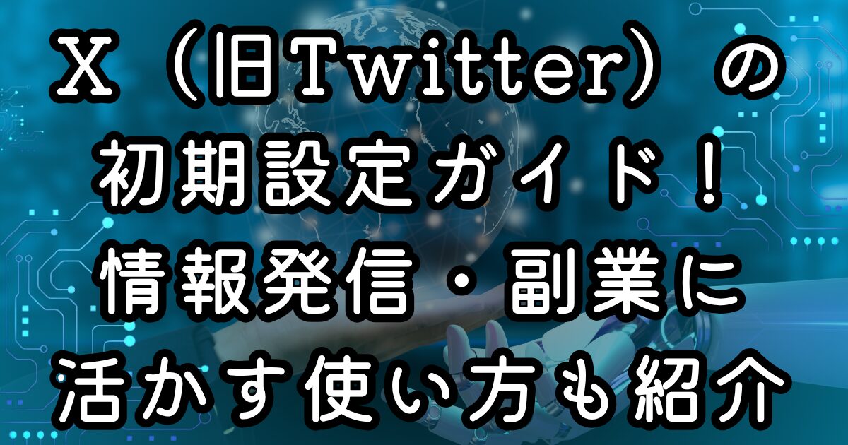 X（旧Twitter）の初期設定ガイド！情報発信・副業に活かす使い方も紹介