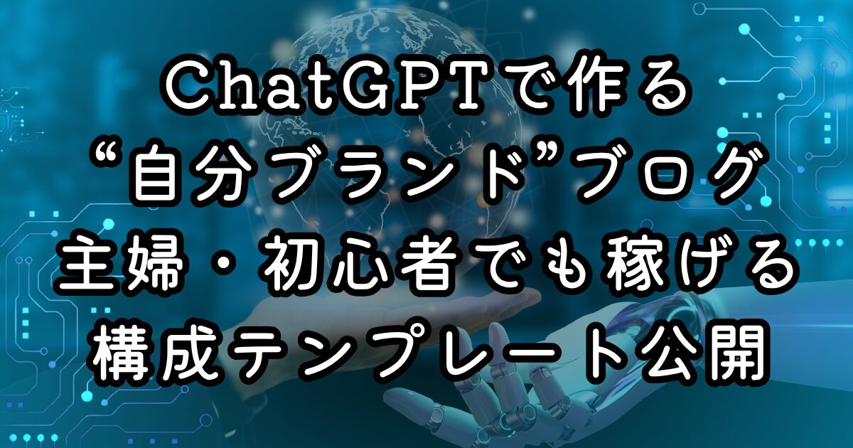 ChatGPTで作る“自分ブランド”ブログ｜主婦・初心者でも稼げる構成テンプレート公開
