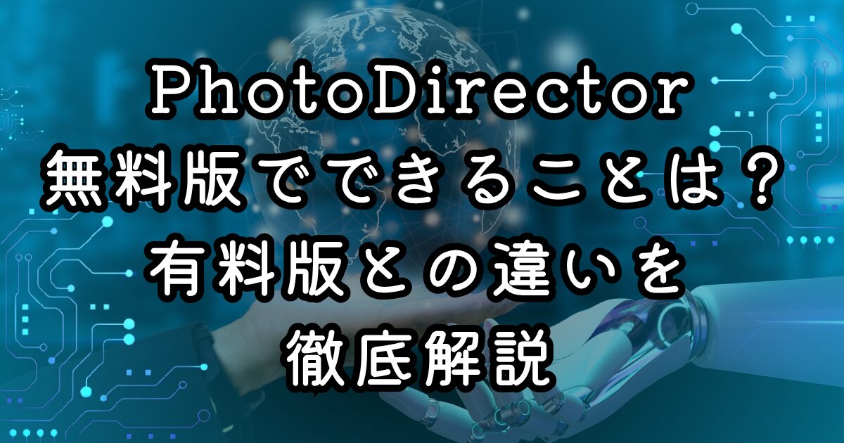 PhotoDirector無料版でできることは？有料版との違いを徹底解説