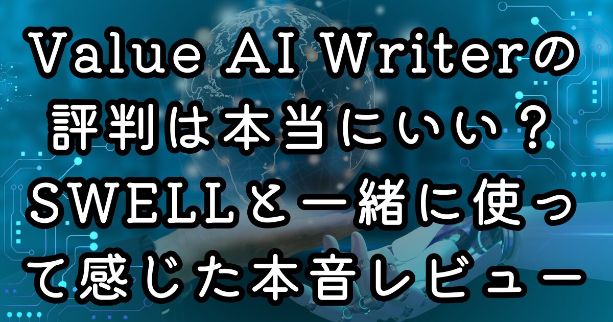 Value AI Writerの評判は本当にいい？SWELLと一緒に使って感じた本音レビュー