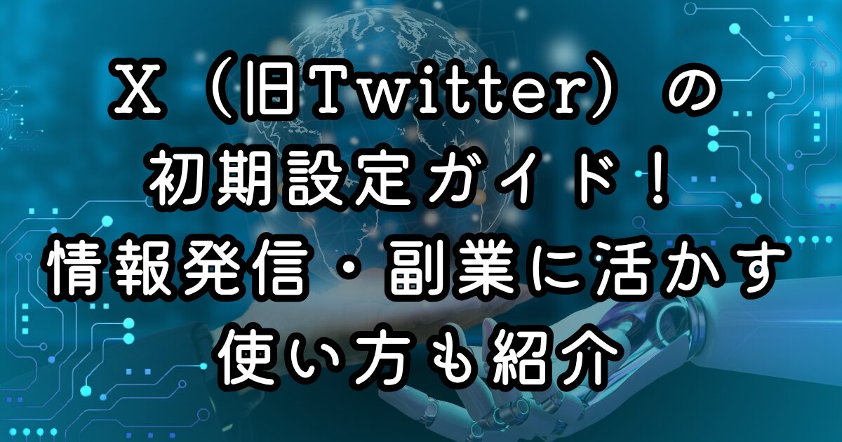 X（旧Twitter）の初期設定ガイド！情報発信・副業に活かす使い方も紹介