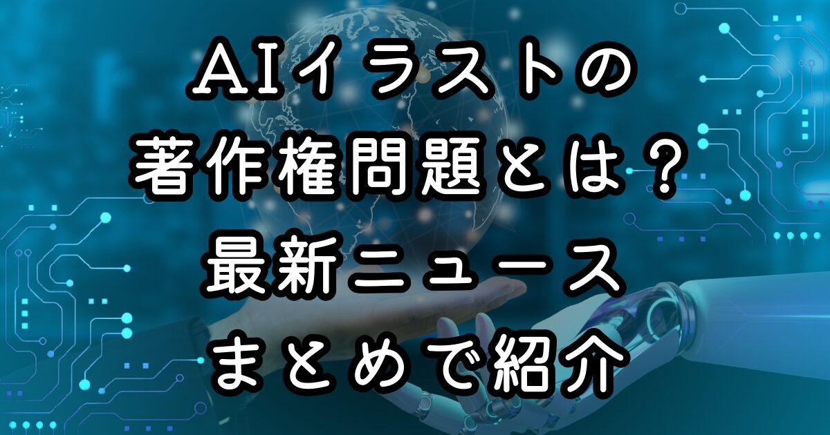 AIイラストの著作権問題とは？最新ニュースまとめで紹介