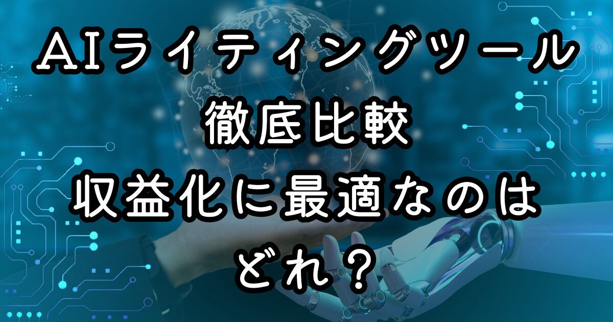 AIライティングツール徹底比較｜収益化に最適なのはどれか？