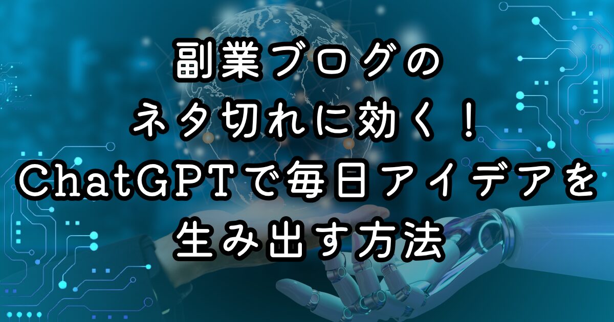副業ブログのネタ切れに効く！ChatGPTで毎日アイデアを生み出す方法