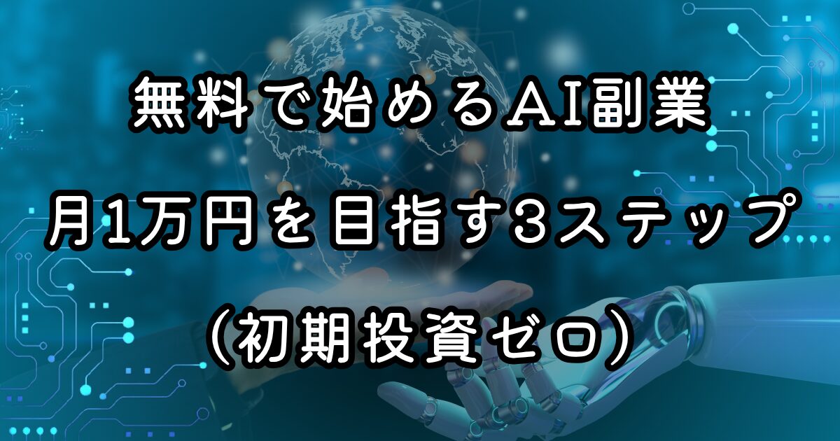 無料で始めるAI副業｜月1万円を目指す3ステップ（初期投資ゼロ）