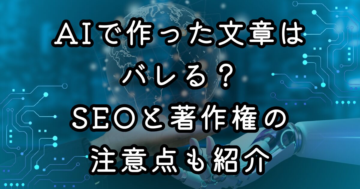 AIで作った文章はバレる？SEOと著作権の注意点も紹介