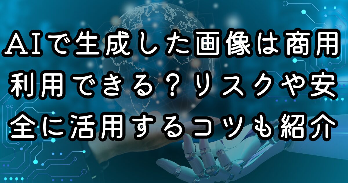 AIで生成した画像は商用利用できる？リスクや安全に活用するコツも紹介
