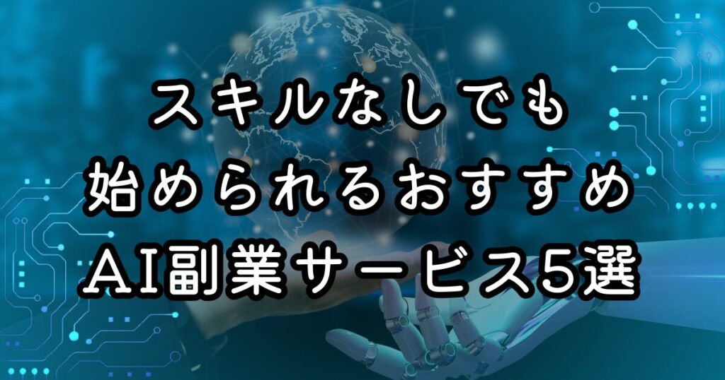 スキルなしでも始められるおすすめAI副業サービス5選