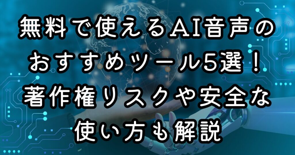 無料で使えるAI音声のおすすめツール5選！著作権リスクや安全な使い方も解説