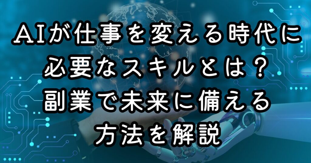 AIが仕事を変える時代に必要なスキルとは？副業で未来に備える方法を解説
