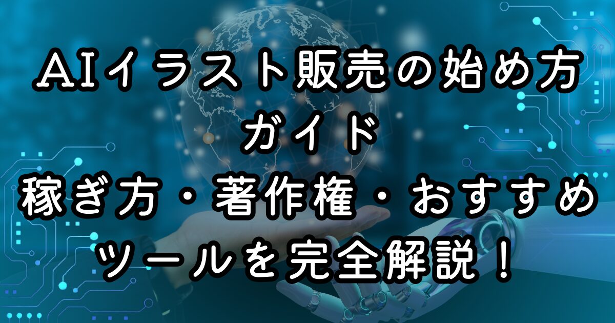 AIイラスト販売の始め方ガイド｜稼ぎ方・著作権・おすすめツールを完全解説！
