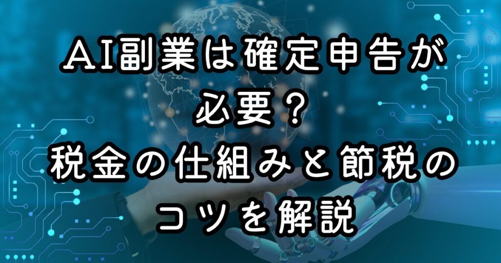 AI副業は確定申告が必要？税金の仕組みと節税のコツを解説