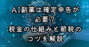 AI副業は確定申告が必要？税金の仕組みと節税のコツを解説