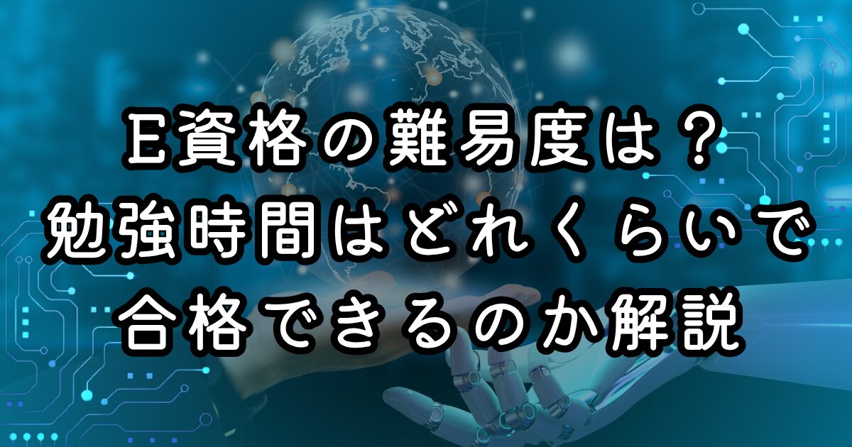 E資格の難易度は？勉強時間はどれくらいで合格できるのか解説