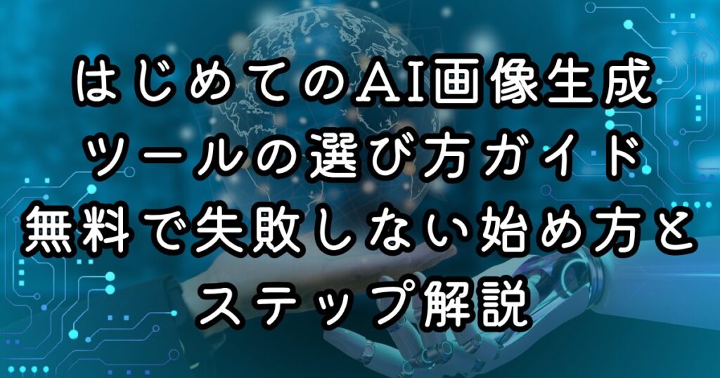 はじめてのAI画像生成ツールの選び方ガイド｜無料で失敗しない始め方とステップ解説