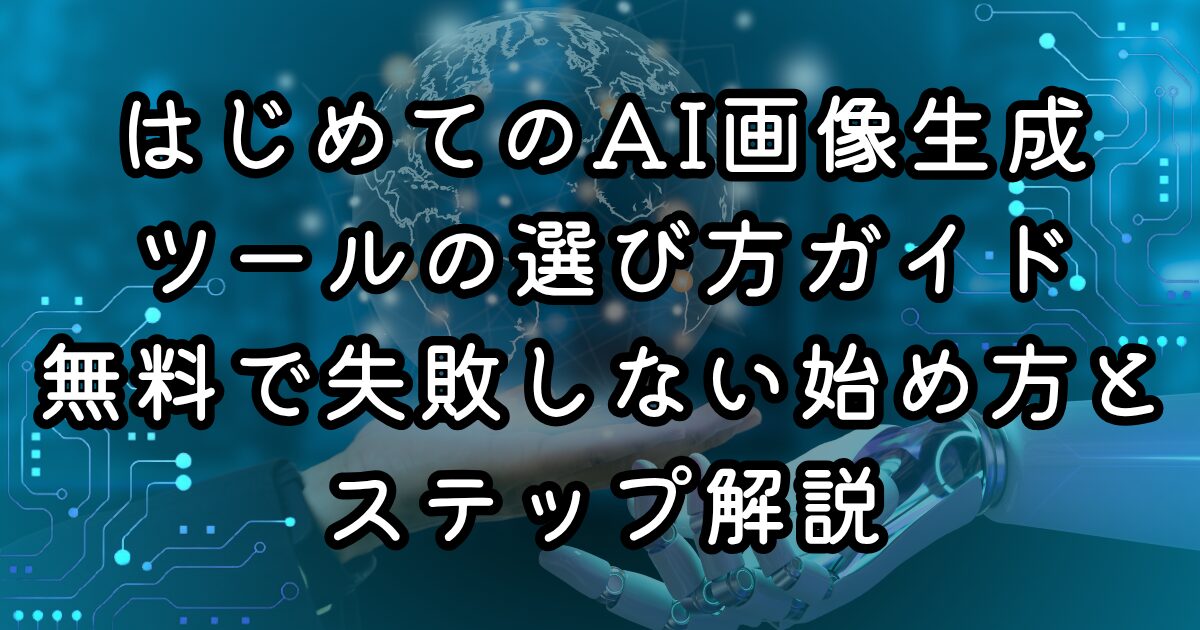 はじめてのAI画像生成ツールの選び方ガイド｜無料で失敗しない始め方とステップ解説
