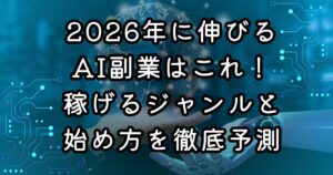 026年に伸びるAI副業はこれ!稼げるジャンルと始め方を徹底予測