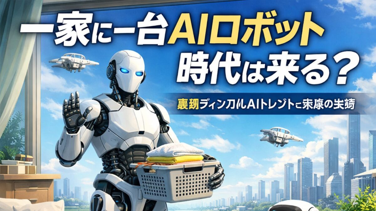 一家に一台AIロボット時代は来る？最新フィジカルAIトレンドと未来の生活を解説